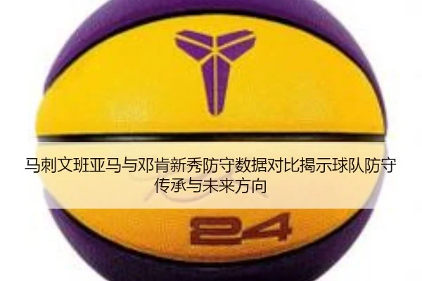 马刺文班亚马与邓肯新秀防守数据对比揭示球队防守传承与未来方向