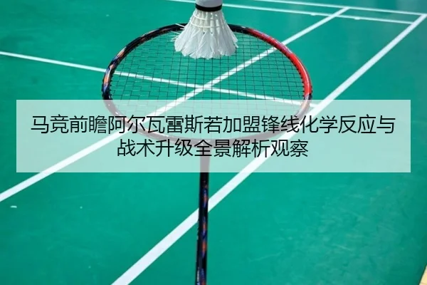 马竞前瞻阿尔瓦雷斯若加盟锋线化学反应与战术升级全景解析观察