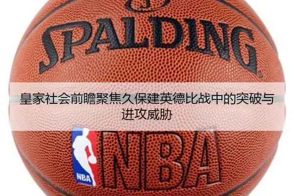 皇家社会前瞻聚焦久保建英德比战中的突破与进攻威胁