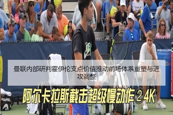 曼联内部研判霍伊伦支点价值推动前场体系重塑与进攻调整