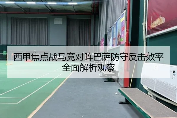 西甲焦点战马竞对阵巴萨防守反击效率全面解析观察